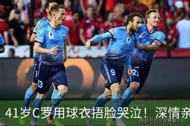 41岁C罗用球衣捂脸哭泣！深情亲吻沙特国徽 连场破门抚慰沙特人民