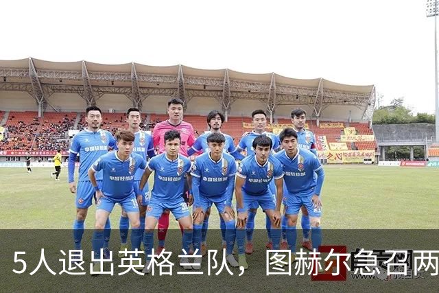 5人退出英格兰队，图赫尔急召两人补位