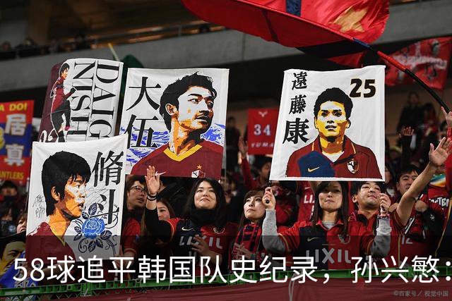 58球追平韩国队史纪录，孙兴慜：不是我的进球，我感觉没碰到