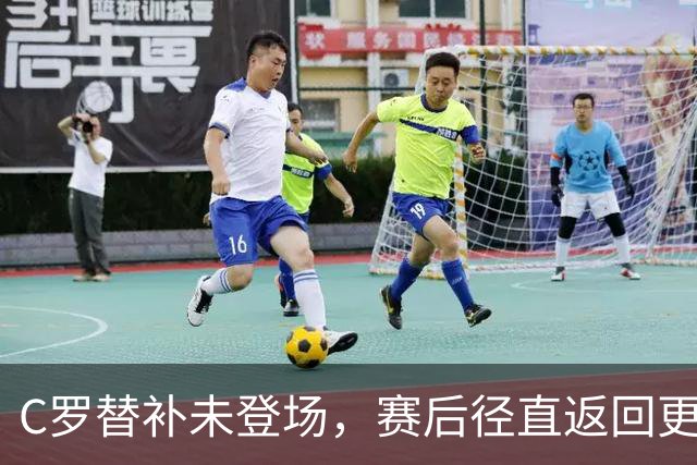 C罗替补未登场，赛后径直返回更衣室，情绪背后葡萄牙迎来新平衡