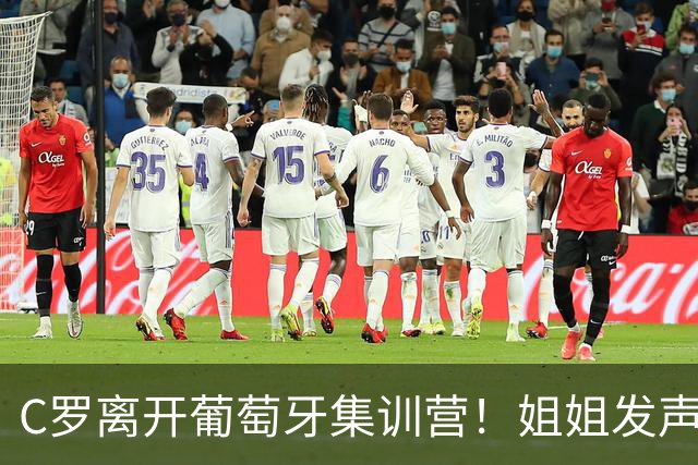 C罗离开葡萄牙集训营！姐姐发声：他配得上更多尊重