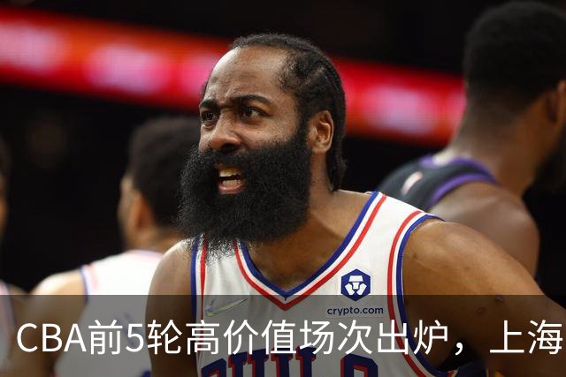 CBA前5轮高价值场次出炉，上海占3场，广东2场，辽宁山东无一入选