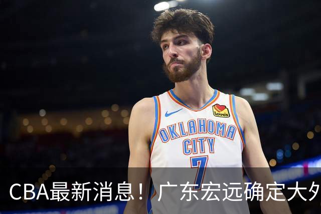 CBA最新消息！广东宏远确定大外援，高诗岩或第一阶段报销