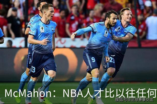 McMahon：NBA人才比以往任何时候都多 最顶尖球员几乎全来自海外