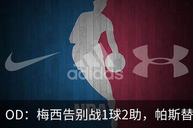 OD：梅西告别战1球2助，帕斯替补破门
