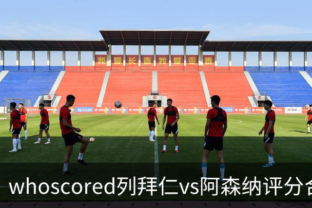 whoscored列拜仁vs阿森纳评分合体阵：三叉戟领衔，厄德高在列